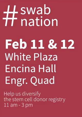 #Swab Nation Feb 11& 12; White Plaza, Encina Hall ; Engineering Quad; Help diversify the stem cell donor registry; 11a.m. - 3 p.m.