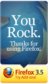 You Rock.  Thanks for using Firefox. Try Add-ons!