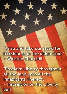Arise and take our stand for freedom as in the olden time. ~ Winston Churchill Proclaim Liberty throughout All the land unto All the Inhabitants Thereof. ~ Inscription on the Liberty Bell