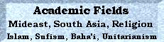 Academic Fields: Mideast, South Asia, Religion, Baha'i, Unitarianism, Sufism