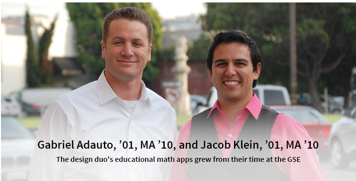 Gabriel Adauto, ’01, MA ’10, and Jacob Klein, ’01, MA ’10: The design duo's educational math apps grew from their time at the GSE