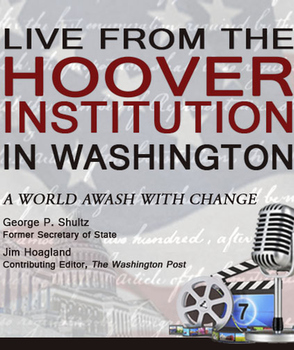 &quot;A World Awash With Change&quot; featuring Hoover distinguished fellow and former Secretary of State George P. Shultz with Hoover distinguished visiting fellow and Washington Post contributing editor Jim Hoagland