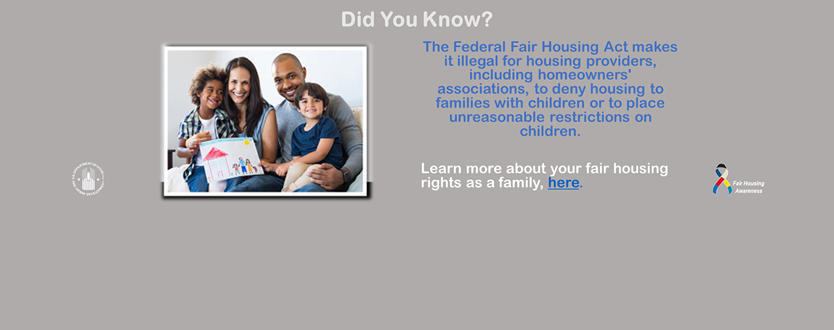 [Federal Fair Housing Act makes it illegal for housing providers, including homeowners' associations, to deny housing to families with children or to place unreasonable restrictions on children.]. HUD photo