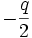 -\frac{q}{2}