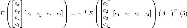 \ E
\left (\begin{bmatrix}
e_x \\ e_y \\ e_z \\ e_t 
\end{bmatrix} 
\begin{bmatrix}
e_x & e_y & e_z & e_t 
\end{bmatrix} \right ) = 
A^{-1} \ E
\left (\begin{bmatrix}
e_1 \\ e_2 \\ e_3 \\ e_4 
\end{bmatrix}
\begin{bmatrix}
e_1 & e_2 & e_3 & e_4 
\end{bmatrix} \right )
\left (A^{-1} \right )^T \ (5)
