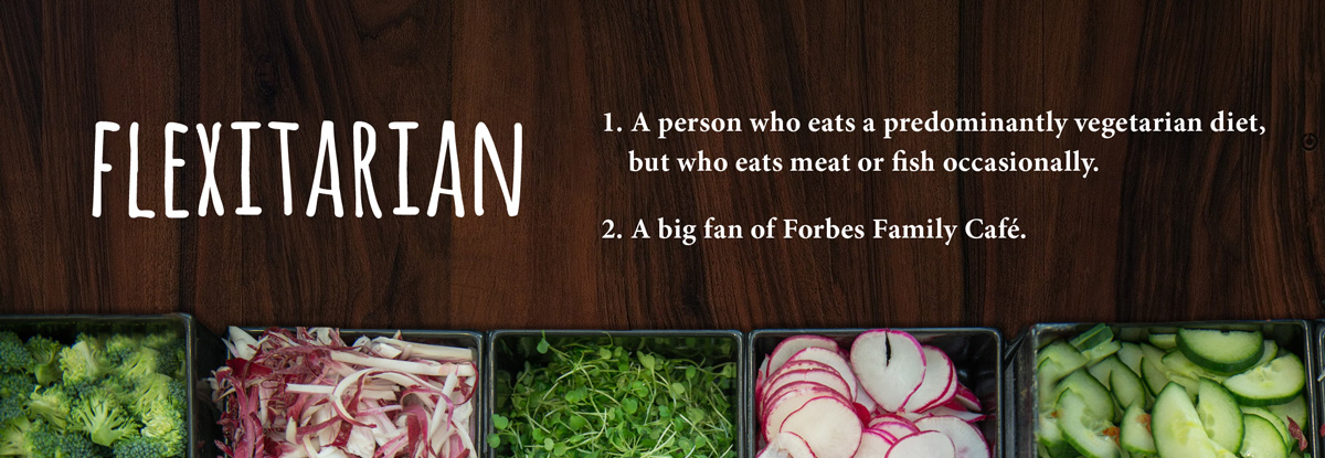 Flexitarian: 1. A person who eats a predominantly vegetarian diet, but who eats meat or fish occasionally. 2. A big fan of Forbes Family Café.