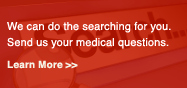 We can do the searching for you. Send us your medical questions