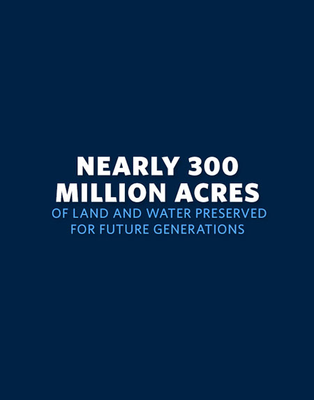 Nearly 300 Million Acres of Land and Water Preserved for Future Generations