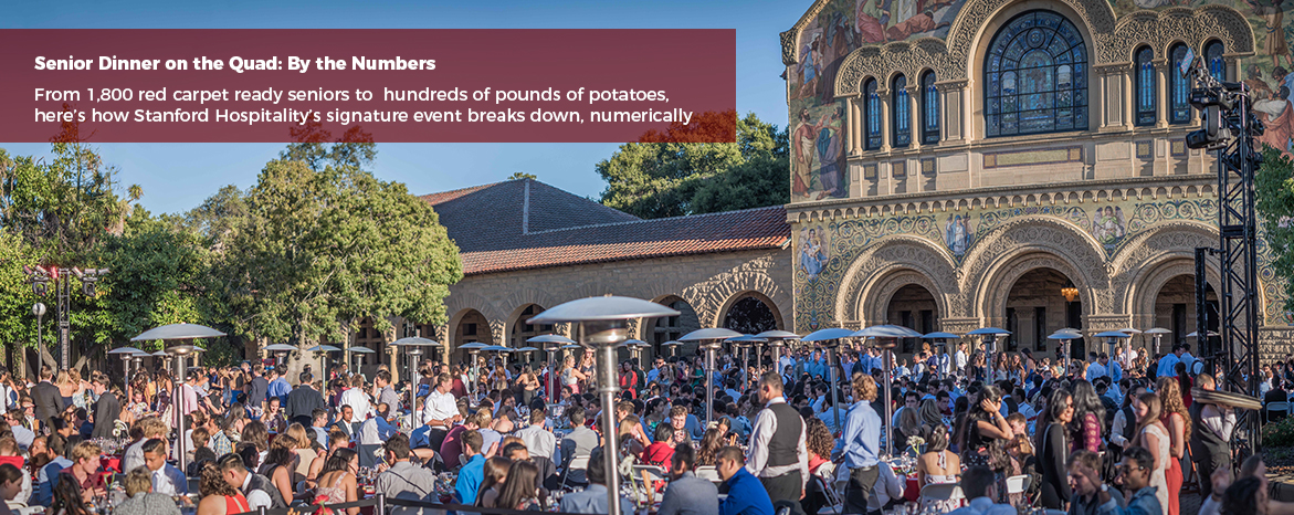 Senior Dinner on the Quad: By the Numbers. From 1,800 red carpet ready seniors to hundreds of pounds of potatoes, here's how Stanford Hospitality's signature event breaks down, numerically 